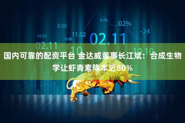 国内可靠的配资平台 金达威董事长江斌：合成生物学让虾青素降本近80%