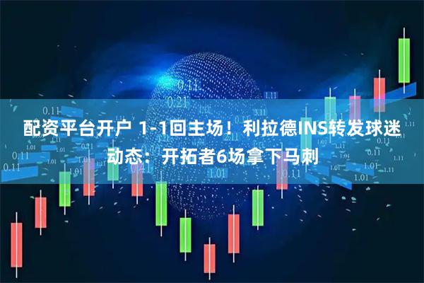 配资平台开户 1-1回主场！利拉德INS转发球迷动态：开拓者6场拿下马刺