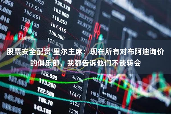 股票安全配资 里尔主席：现在所有对布阿迪询价的俱乐部，我都告诉他们不谈转会