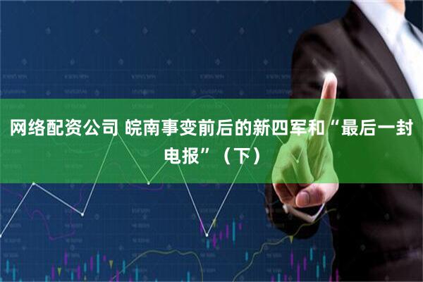 网络配资公司 皖南事变前后的新四军和“最后一封电报”（下）